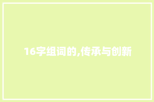 16字组词的,传承与创新