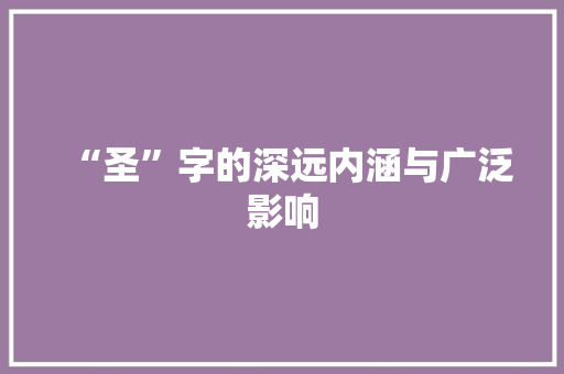 “圣”字的深远内涵与广泛影响