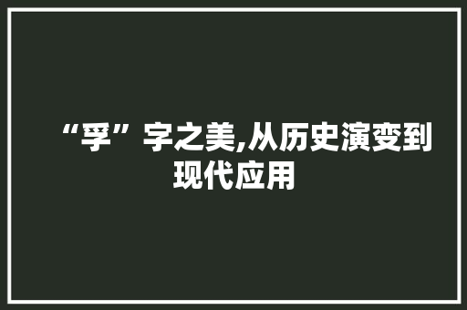 “孚”字之美,从历史演变到现代应用