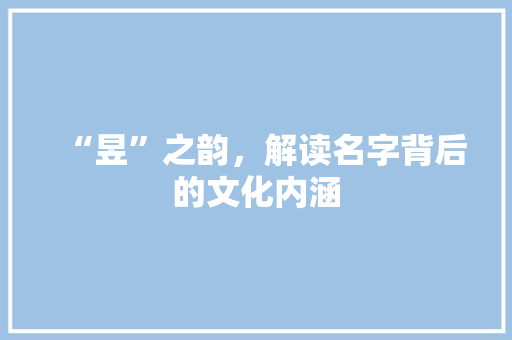 “昱”之韵，解读名字背后的文化内涵