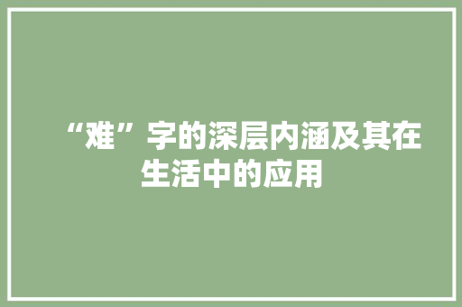 “难”字的深层内涵及其在生活中的应用