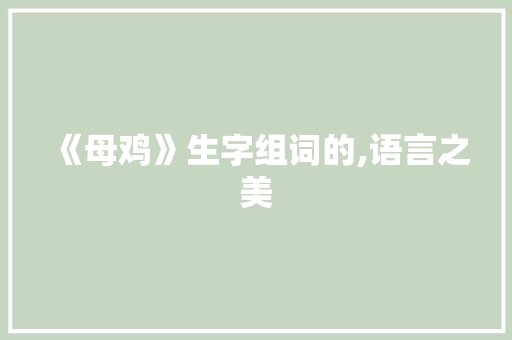 《母鸡》生字组词的,语言之美