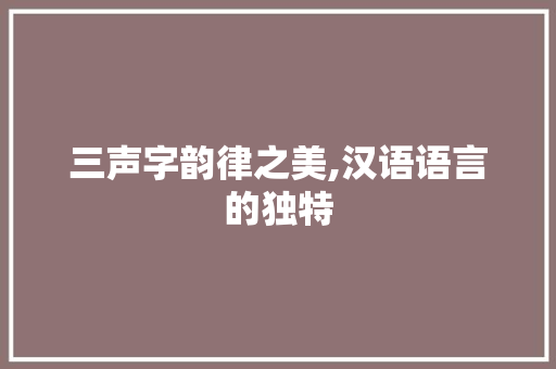 三声字韵律之美,汉语语言的独特