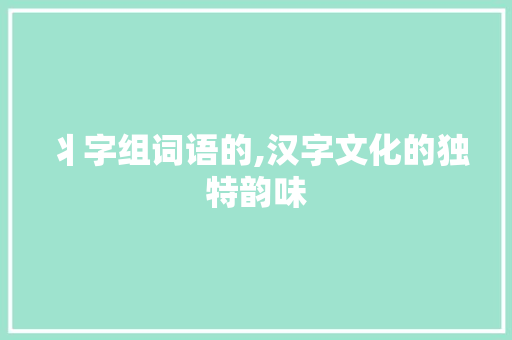 丬字组词语的,汉字文化的独特韵味