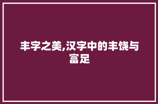 丰字之美,汉字中的丰饶与富足