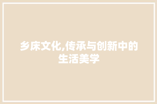 乡床文化,传承与创新中的生活美学