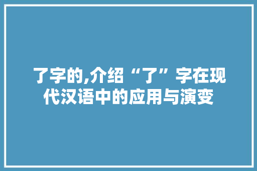 了字的,介绍“了”字在现代汉语中的应用与演变