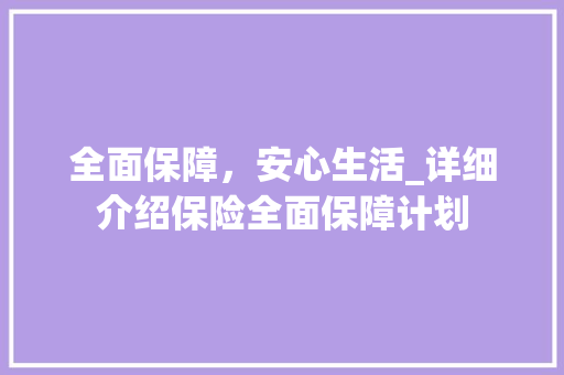 全面保障，安心生活_详细介绍保险全面保障计划