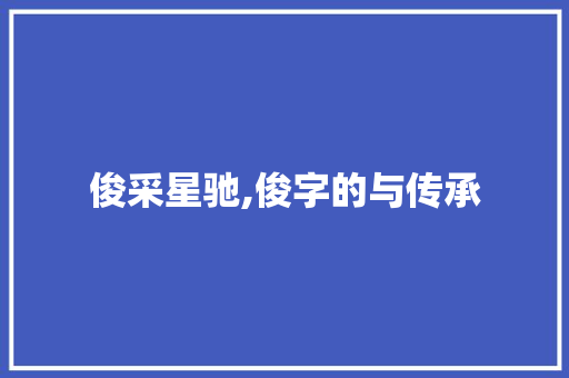 俊采星驰,俊字的与传承