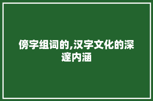 傍字组词的,汉字文化的深邃内涵