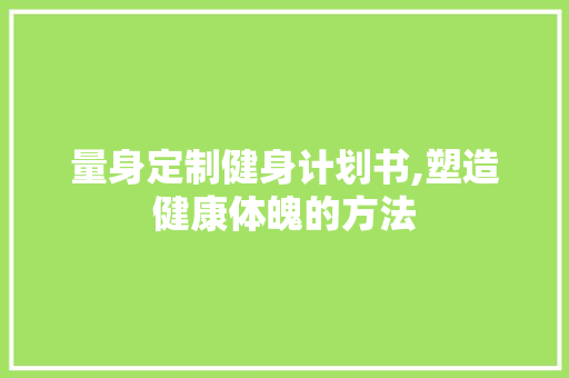 量身定制健身计划书,塑造健康体魄的方法