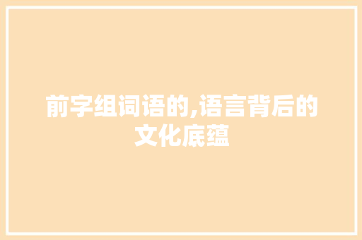 前字组词语的,语言背后的文化底蕴