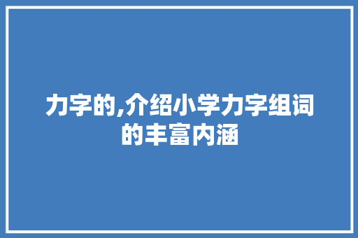 力字的,介绍小学力字组词的丰富内涵