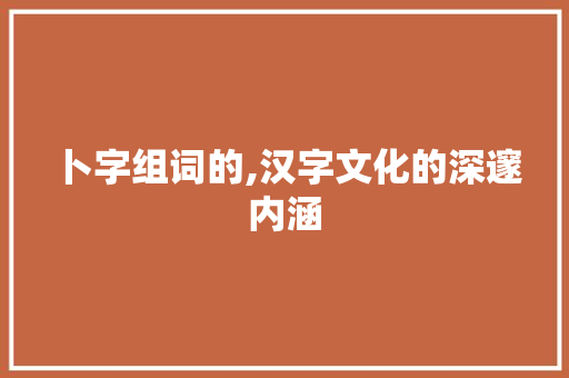 卜字组词的,汉字文化的深邃内涵
