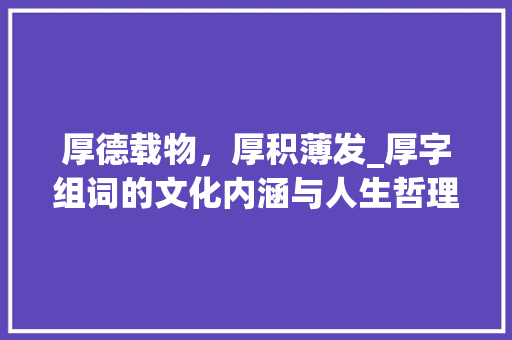 厚德载物，厚积薄发_厚字组词的文化内涵与人生哲理