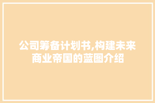 公司筹备计划书,构建未来商业帝国的蓝图介绍