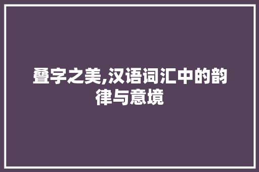 叠字之美,汉语词汇中的韵律与意境 商业文稿