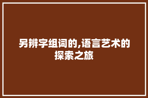 另辨字组词的,语言艺术的探索之旅