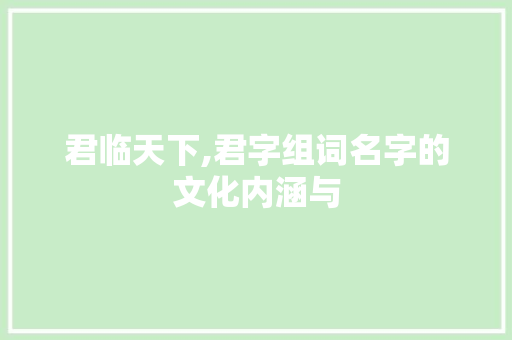 君临天下,君字组词名字的文化内涵与