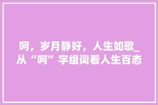呵，岁月静好，人生如歌_从“呵”字组词看人生百态