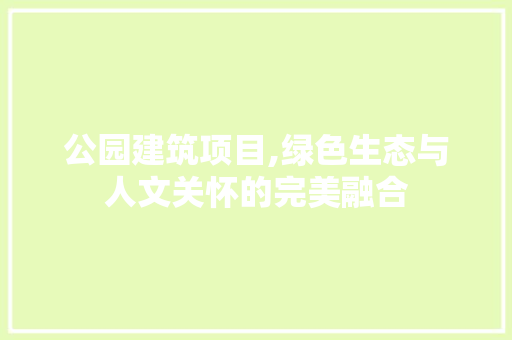 公园建筑项目,绿色生态与人文关怀的完美融合