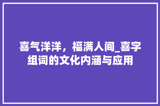 喜气洋洋，福满人间_喜字组词的文化内涵与应用