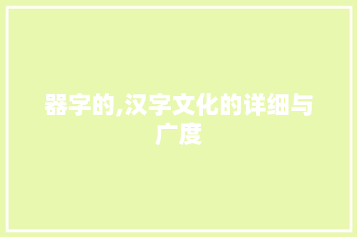器字的,汉字文化的详细与广度