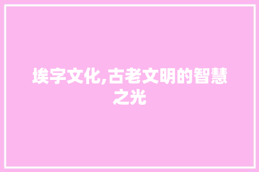 埃字文化,古老文明的智慧之光
