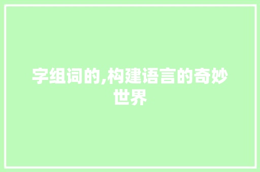字组词的,构建语言的奇妙世界