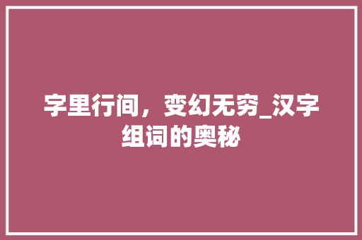 字里行间，变幻无穷_汉字组词的奥秘