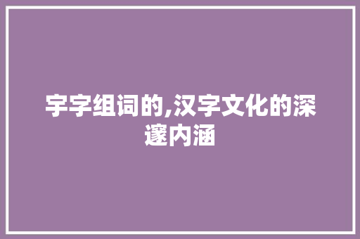 宇字组词的,汉字文化的深邃内涵