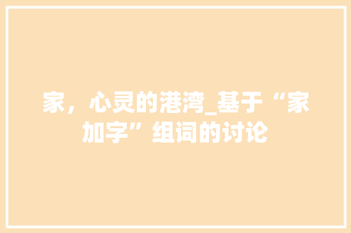 家，心灵的港湾_基于“家加字”组词的讨论