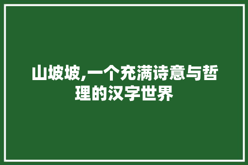 山坡坡,一个充满诗意与哲理的汉字世界