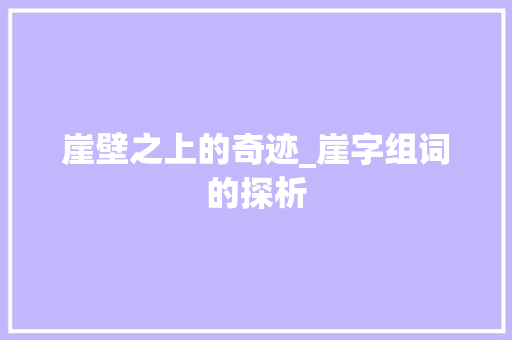 崖壁之上的奇迹_崖字组词的探析