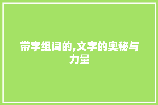 带字组词的,文字的奥秘与力量