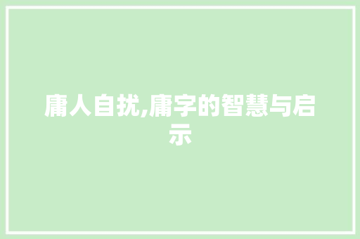 庸人自扰,庸字的智慧与启示
