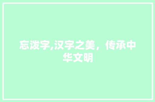 忘泼字,汉字之美，传承中华文明