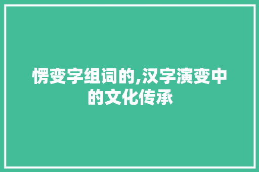 愣变字组词的,汉字演变中的文化传承