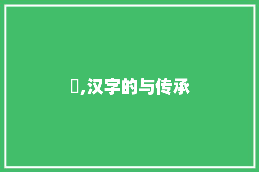 扗,汉字的与传承