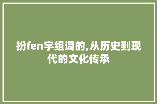 扮fen字组词的,从历史到现代的文化传承