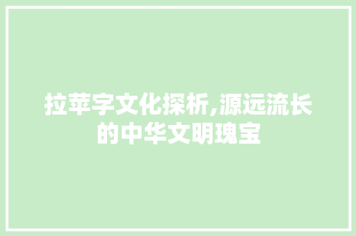 拉苹字文化探析,源远流长的中华文明瑰宝