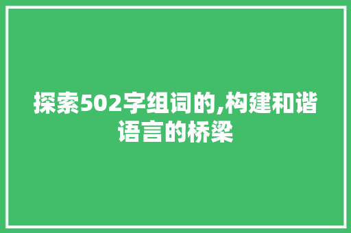 探索502字组词的,构建和谐语言的桥梁