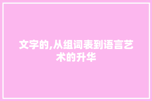 文字的,从组词表到语言艺术的升华