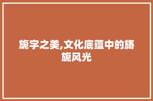 旎字之美,文化底蕴中的旖旎风光