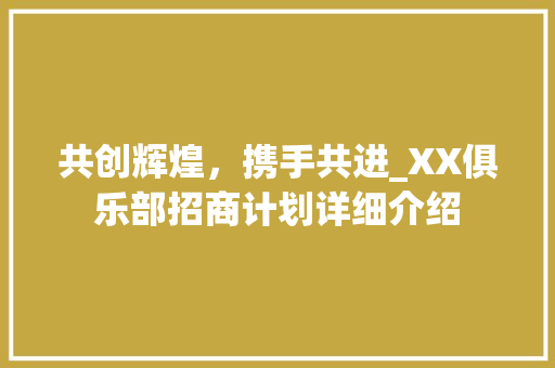 共创辉煌，携手共进_XX俱乐部招商计划详细介绍