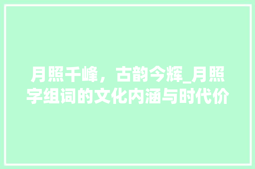 月照千峰，古韵今辉_月照字组词的文化内涵与时代价值
