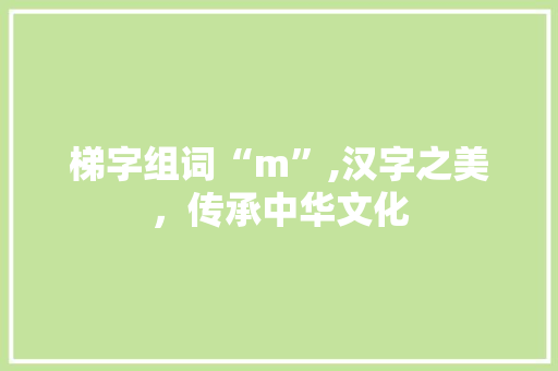 梯字组词“m”,汉字之美，传承中华文化