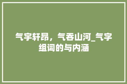 气宇轩昂，气吞山河_气字组词的与内涵