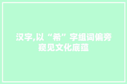 汉字,以“希”字组词偏旁窥见文化底蕴