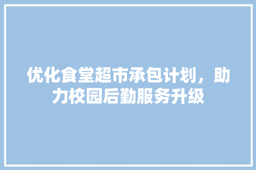 优化食堂超市承包计划，助力校园后勤服务升级